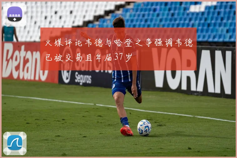 火媒评论韦德与哈登之争强调韦德已被交易且年届37岁