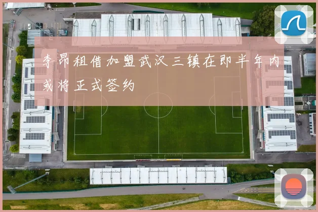 李昂租借加盟武汉三镇在即半年内或将正式签约