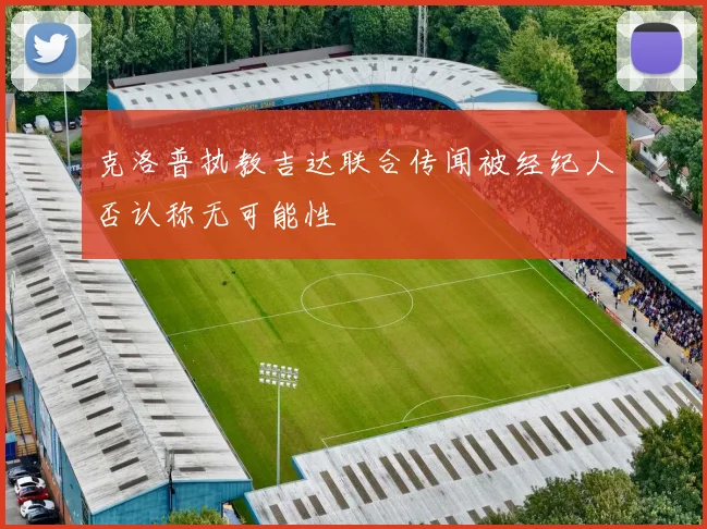 克洛普执教吉达联合传闻被经纪人否认称无可能性