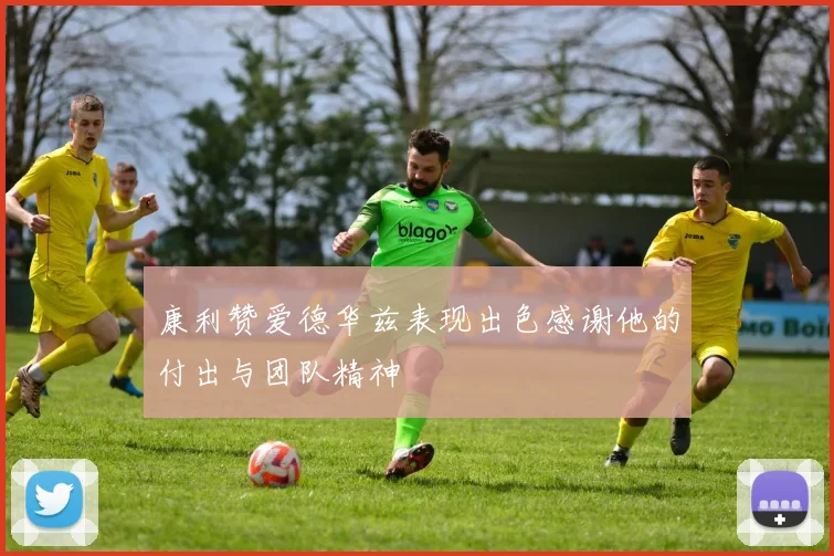 康利赞爱德华兹表现出色感谢他的付出与团队精神