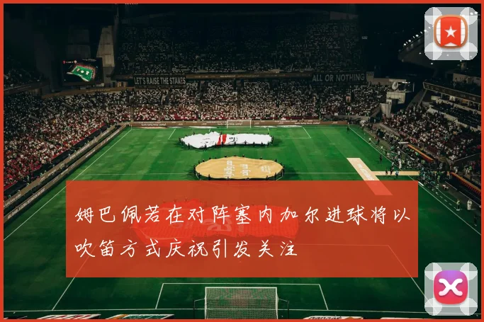姆巴佩若在对阵塞内加尔进球将以吹笛方式庆祝引发关注