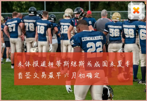 米体报道柯蒂斯琼斯或成国米夏季首签交易最早六月初确定